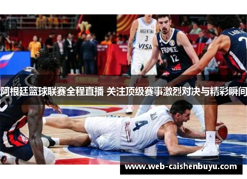 阿根廷篮球联赛全程直播 关注顶级赛事激烈对决与精彩瞬间